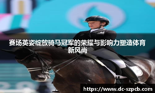 赛场英姿绽放骑马冠军的荣耀与影响力塑造体育新风尚