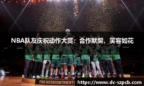 NBA队友庆祝动作大赏：合作默契，笑容如花