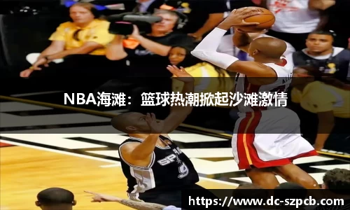 NBA海滩：篮球热潮掀起沙滩激情