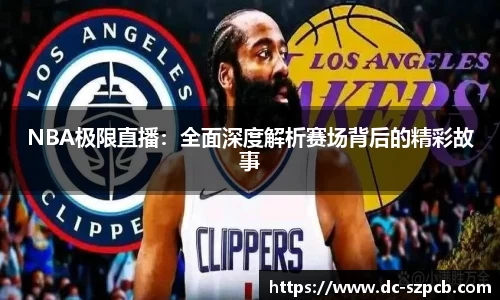 NBA极限直播：全面深度解析赛场背后的精彩故事